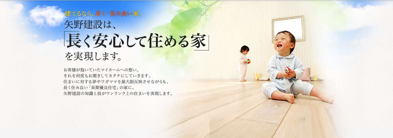 建てるなら、長く・住み良い家。矢野建設は、長く安心して住める家を実現します